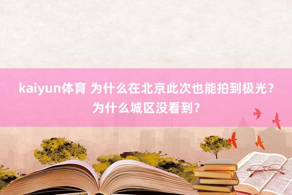 kaiyun体育 为什么在北京此次也能拍到极光？为什么城区没看到？