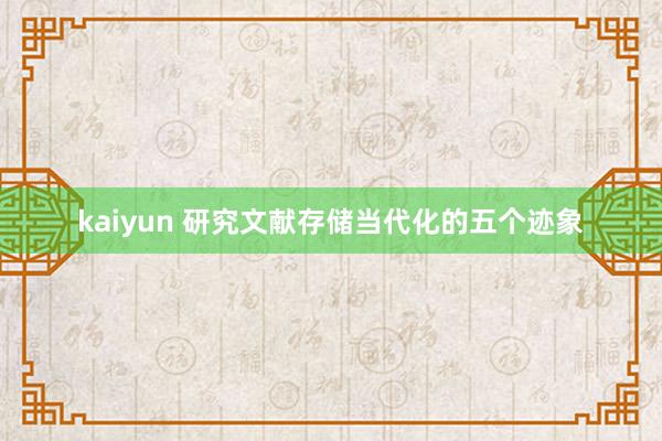 kaiyun 研究文献存储当代化的五个迹象