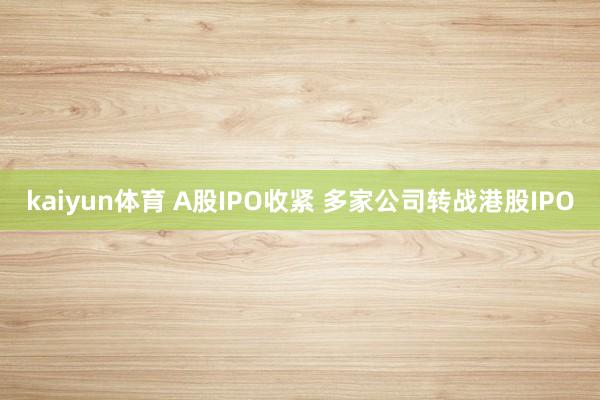 kaiyun体育 A股IPO收紧 多家公司转战港股IPO