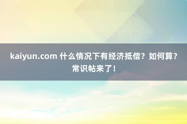 kaiyun.com 什么情况下有经济抵偿？如何算？常识帖来了！