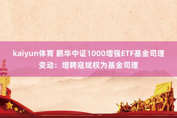 kaiyun体育 鹏华中证1000增强ETF基金司理变动：增聘寇斌权为基金司理