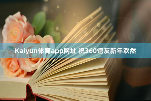 Kaiyun体育app网址 祝360馆友新年欢然