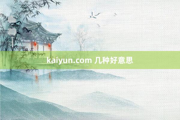 kaiyun.com 几种好意思