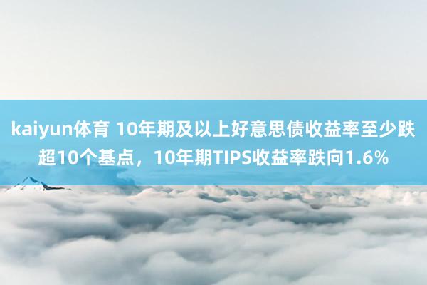 kaiyun体育 10年期及以上好意思债收益率至少跌超10个基点，10年期TIPS收益率跌向1.6%