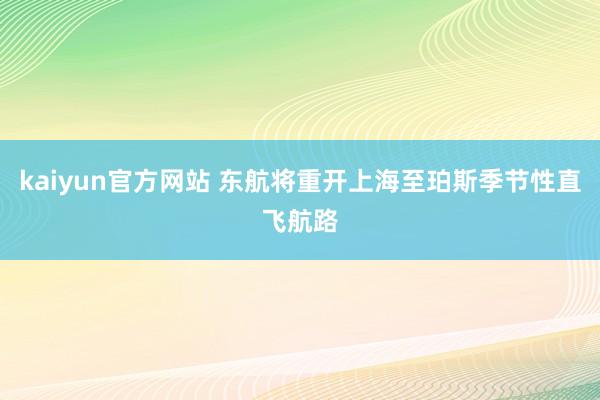 kaiyun官方网站 东航将重开上海至珀斯季节性直飞航路