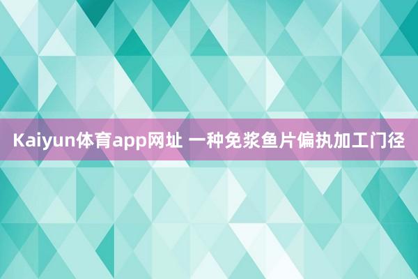 Kaiyun体育app网址 一种免浆鱼片偏执加工门径