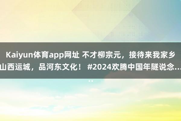 Kaiyun体育app网址 不才柳宗元，接待来我家乡山西运城，品河东文化！ #2024欢腾中国年隧说念...