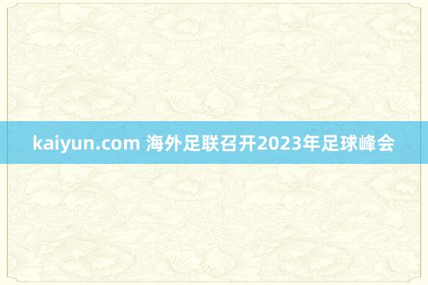 kaiyun.com 海外足联召开2023年足球峰会