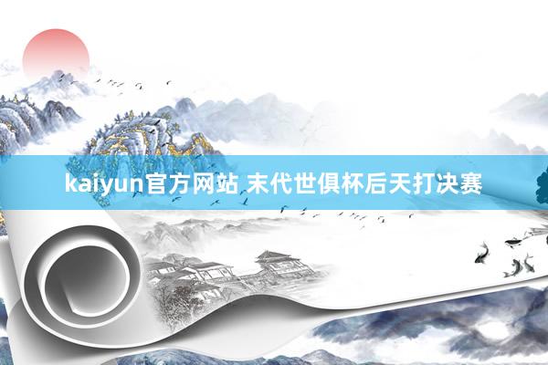 kaiyun官方网站 末代世俱杯后天打决赛