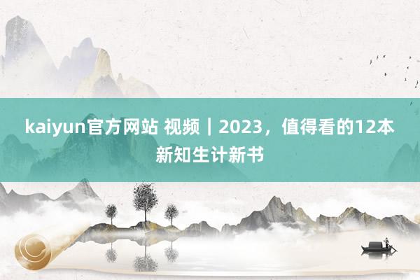 kaiyun官方网站 视频｜2023，值得看的12本新知生计新书