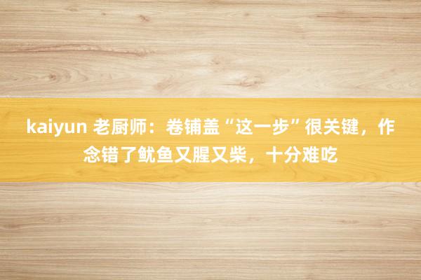 kaiyun 老厨师：卷铺盖“这一步”很关键，作念错了鱿鱼又腥又柴，十分难吃