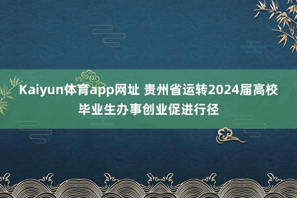 Kaiyun体育app网址 贵州省运转2024届高校毕业生办事创业促进行径