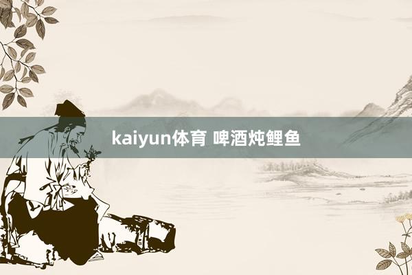 kaiyun体育 啤酒炖鲤鱼