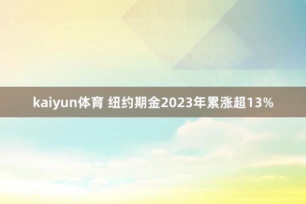 kaiyun体育 纽约期金2023年累涨超13%