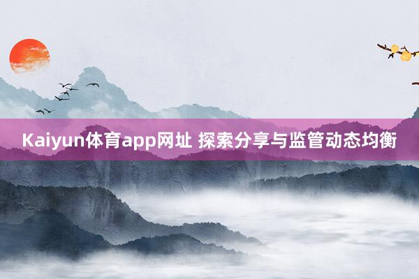 Kaiyun体育app网址 探索分享与监管动态均衡