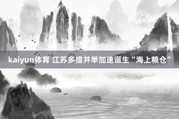 kaiyun体育 江苏多措并举加速诞生“海上粮仓”