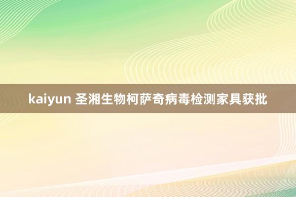 kaiyun 圣湘生物柯萨奇病毒检测家具获批