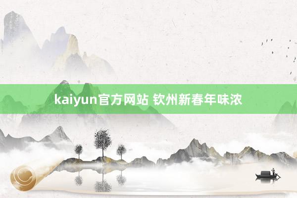 kaiyun官方网站 钦州新春年味浓