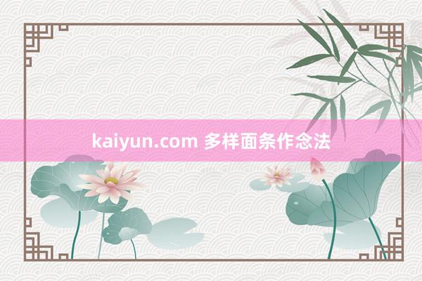 kaiyun.com 多样面条作念法