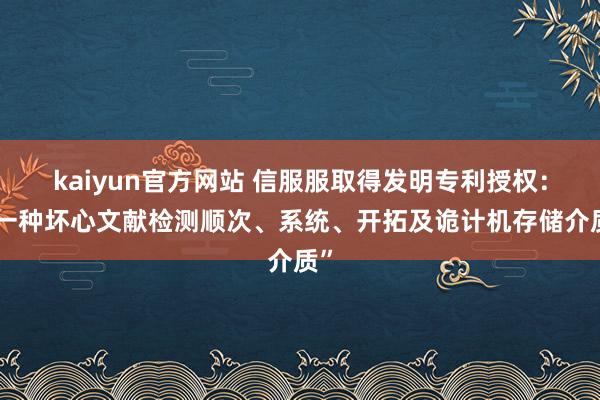 kaiyun官方网站 信服服取得发明专利授权：“一种坏心文献检测顺次、系统、开拓及诡计机存储介质”