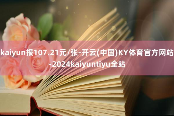 kaiyun报107.21元/张-开云(中国)KY体育官方网站-2024kaiyuntiyu全站