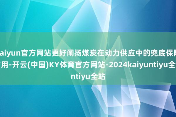 kaiyun官方网站更好阐扬煤炭在动力供应中的兜底保险作用-开云(中国)KY体育官方网站-2024kaiyuntiyu全站