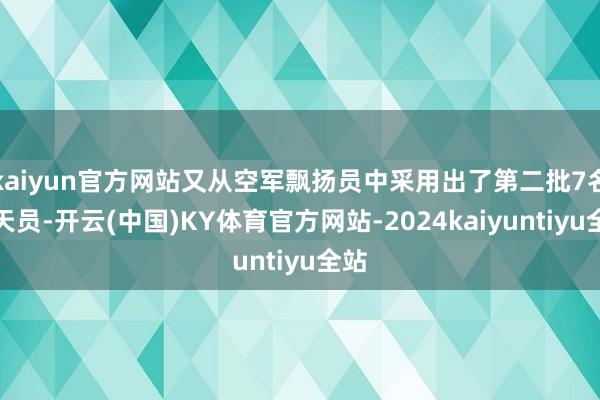 kaiyun官方网站又从空军飘扬员中采用出了第二批7名航天员-开云(中国)KY体育官方网站-2024kaiyuntiyu全站