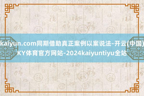 kaiyun.com同期借助真正案例以案说法-开云(中国)KY体育官方网站-2024kaiyuntiyu全站