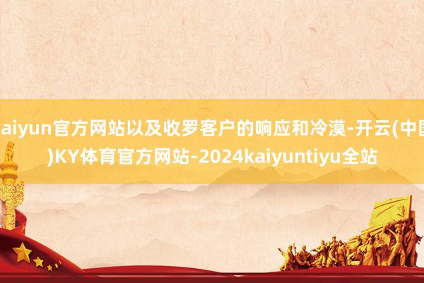 kaiyun官方网站以及收罗客户的响应和冷漠-开云(中国)KY体育官方网站-2024kaiyuntiyu全站