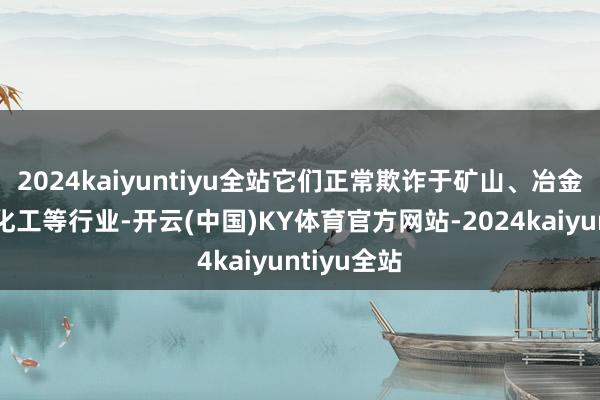 2024kaiyuntiyu全站它们正常欺诈于矿山、冶金、建筑、化工等行业-开云(中国)KY体育官方网站-2024kaiyuntiyu全站