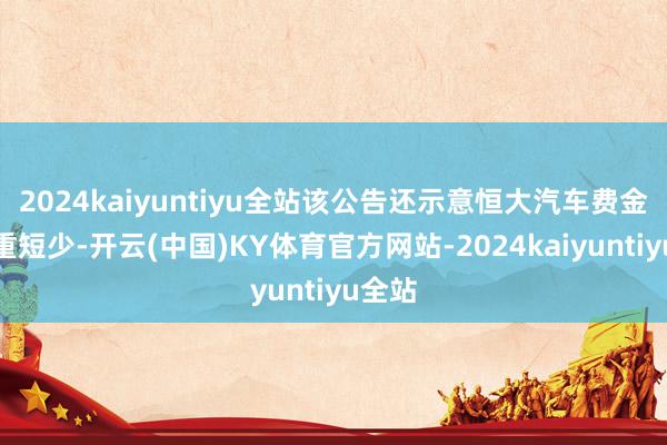 2024kaiyuntiyu全站该公告还示意恒大汽车费金仍严重短少-开云(中国)KY体育官方网站-2024kaiyuntiyu全站