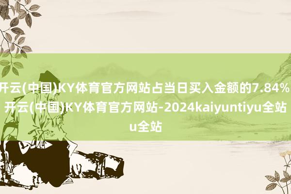 开云(中国)KY体育官方网站占当日买入金额的7.84%-开云(中国)KY体育官方网站-2024kaiyuntiyu全站