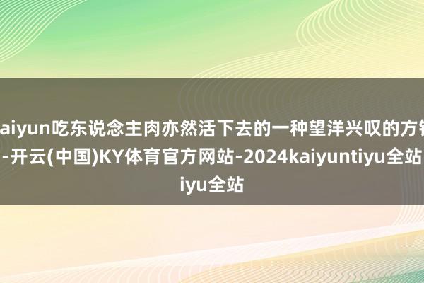 kaiyun吃东说念主肉亦然活下去的一种望洋兴叹的方针-开云(中国)KY体育官方网站-2024kaiyuntiyu全站