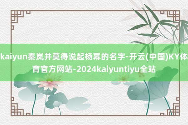 kaiyun秦岚并莫得说起杨幂的名字-开云(中国)KY体育官方网站-2024kaiyuntiyu全站