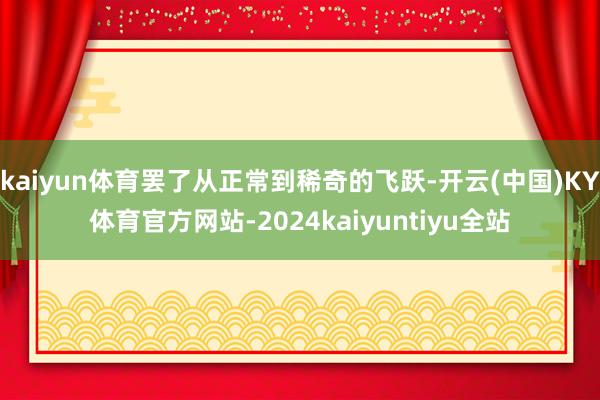 kaiyun体育罢了从正常到稀奇的飞跃-开云(中国)KY体育官方网站-2024kaiyuntiyu全站