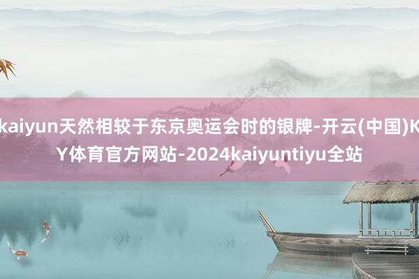 kaiyun天然相较于东京奥运会时的银牌-开云(中国)KY体育官方网站-2024kaiyuntiyu全站