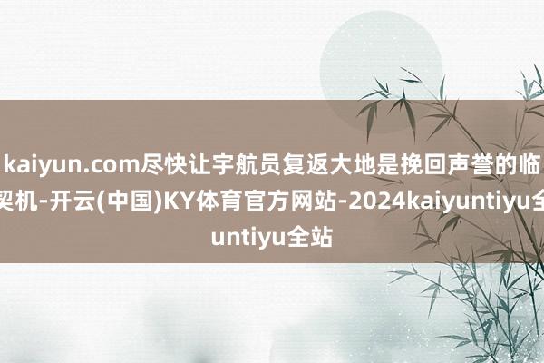 kaiyun.com尽快让宇航员复返大地是挽回声誉的临了契机-开云(中国)KY体育官方网站-2024kaiyuntiyu全站