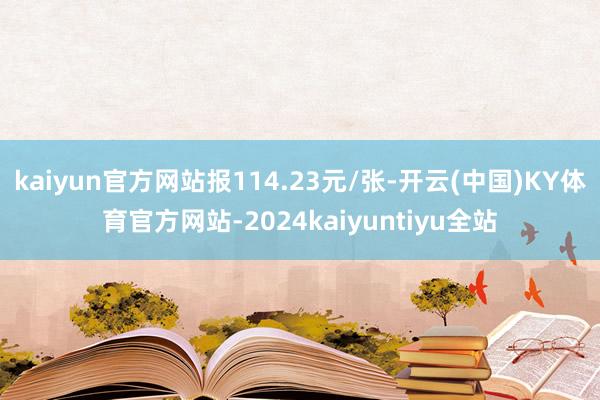 kaiyun官方网站报114.23元/张-开云(中国)KY体育官方网站-2024kaiyuntiyu全站