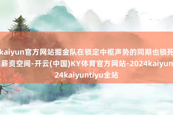 kaiyun官方网站掘金队在锁定中枢声势的同期也锁死了球队的薪资空间-开云(中国)KY体育官方网站-2024kaiyuntiyu全站