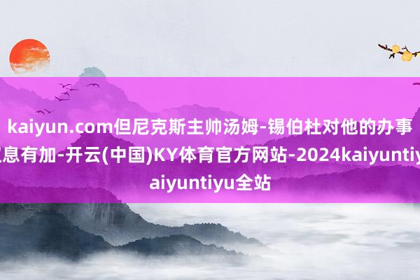 kaiyun.com但尼克斯主帅汤姆-锡伯杜对他的办事精神叹息有加-开云(中国)KY体育官方网站-2024kaiyuntiyu全站