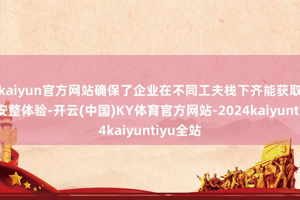 kaiyun官方网站确保了企业在不同工夫栈下齐能获取一致的安整体验-开云(中国)KY体育官方网站-2024kaiyuntiyu全站