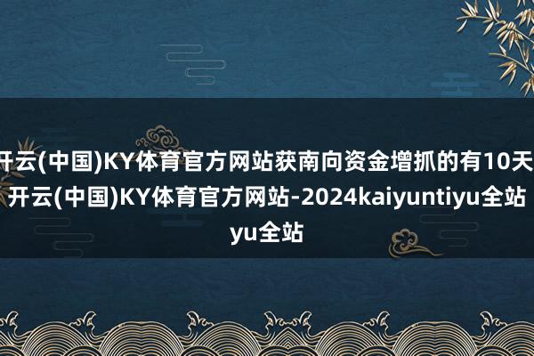 开云(中国)KY体育官方网站获南向资金增抓的有10天-开云(中国)KY体育官方网站-2024kaiyuntiyu全站