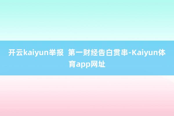 开云kaiyun举报  第一财经告白贯串-Kaiyun体育app网址