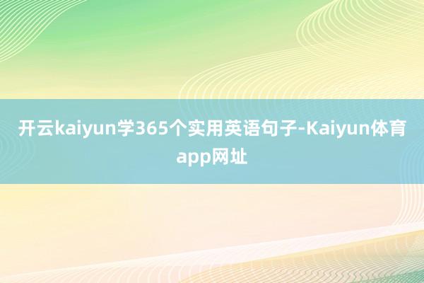 开云kaiyun学365个实用英语句子-Kaiyun体育app网址