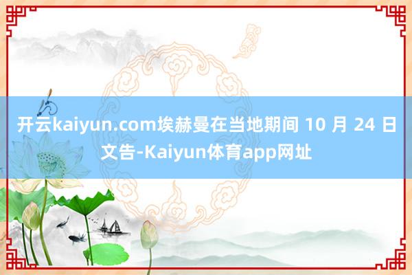 开云kaiyun.com埃赫曼在当地期间 10 月 24 日文告-Kaiyun体育app网址