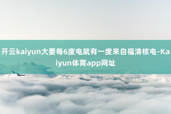 开云kaiyun大要每6度电就有一度来自福清核电-Kaiyun体育app网址