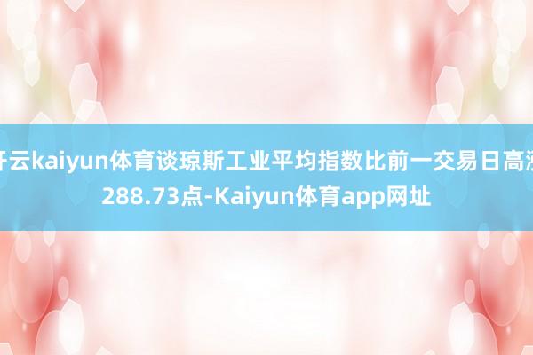 开云kaiyun体育谈琼斯工业平均指数比前一交易日高涨288.73点-Kaiyun体育app网址