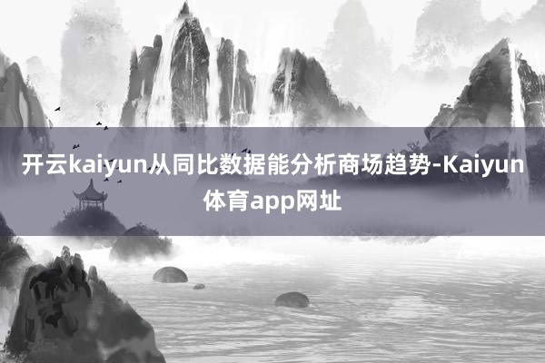 开云kaiyun从同比数据能分析商场趋势-Kaiyun体育app网址