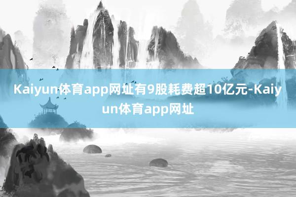 Kaiyun体育app网址有9股耗费超10亿元-Kaiyun体育app网址