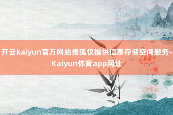 开云kaiyun官方网站搜狐仅提供信息存储空间服务-Kaiyun体育app网址